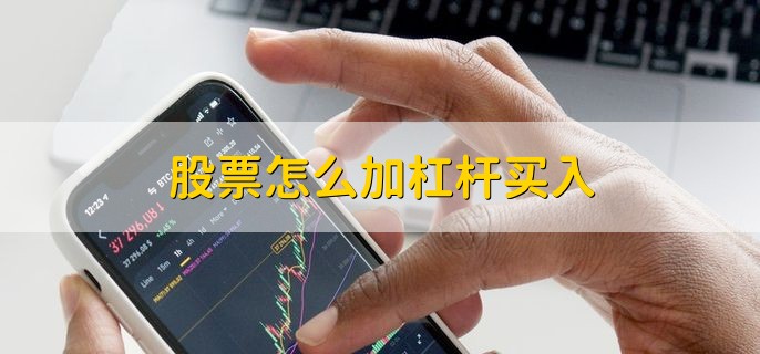 股票怎么加杠杆买入？这些杠杆交易注意事项你知道吗？