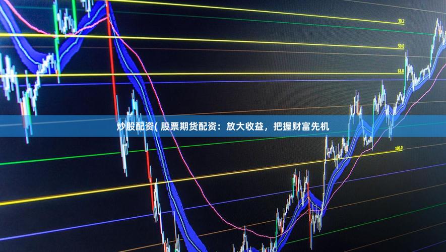 股市配资风险分析_配资平台资金流动性_全国股票配资